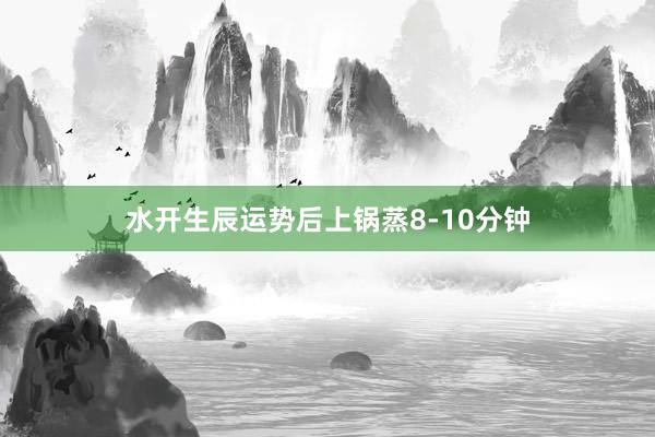 水开生辰运势后上锅蒸8-10分钟