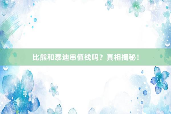 比熊和泰迪串值钱吗？真相揭秘！